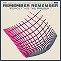 Remember Remember Forgetting The Present