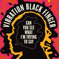 VIBRATION BLACK FINGER Can You See What I'm Trying to Say